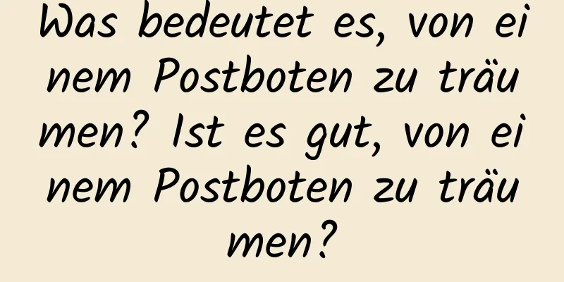 Was bedeutet es, von einem Postboten zu träumen? Ist es gut, von einem Postboten zu träumen?