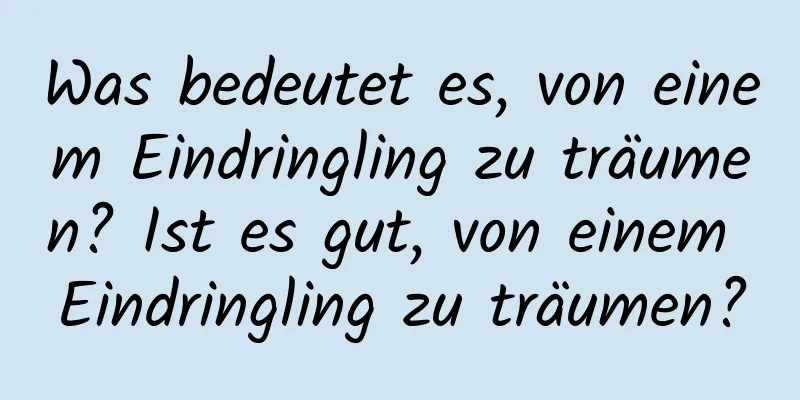 Was bedeutet es, von einem Eindringling zu träumen? Ist es gut, von einem Eindringling zu träumen?