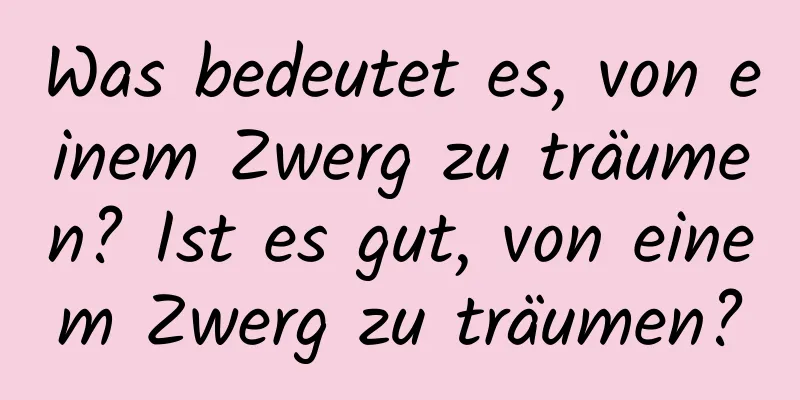 Was bedeutet es, von einem Zwerg zu träumen? Ist es gut, von einem Zwerg zu träumen?