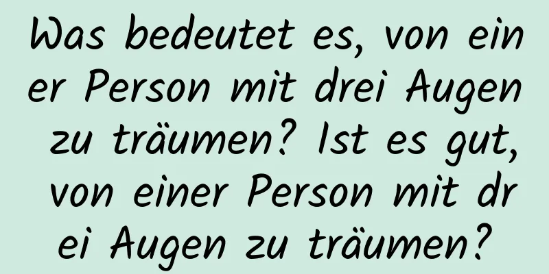 Was bedeutet es, von einer Person mit drei Augen zu träumen? Ist es gut, von einer Person mit drei Augen zu träumen?