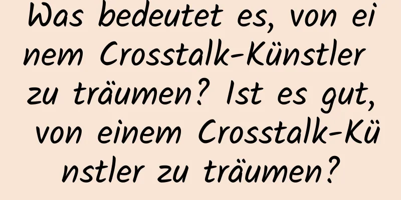 Was bedeutet es, von einem Crosstalk-Künstler zu träumen? Ist es gut, von einem Crosstalk-Künstler zu träumen?