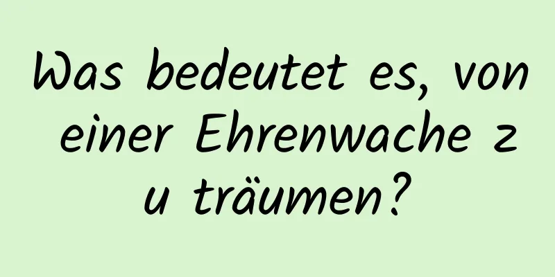 Was bedeutet es, von einer Ehrenwache zu träumen?