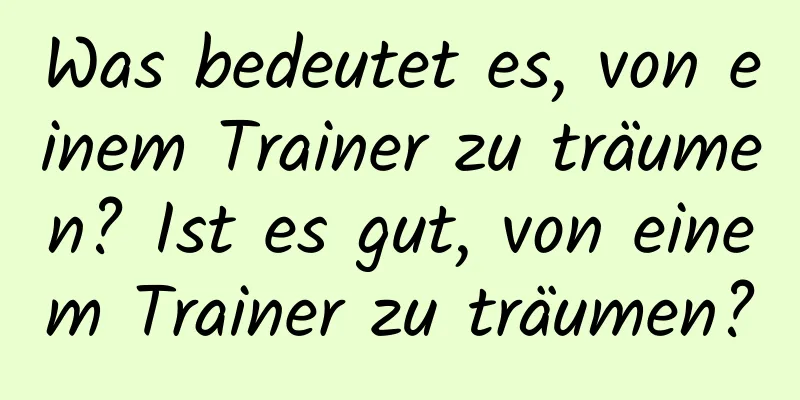 Was bedeutet es, von einem Trainer zu träumen? Ist es gut, von einem Trainer zu träumen?