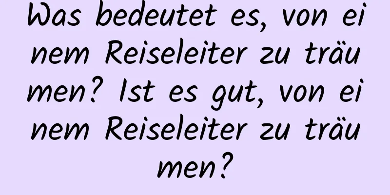 Was bedeutet es, von einem Reiseleiter zu träumen? Ist es gut, von einem Reiseleiter zu träumen?