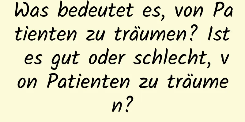 Was bedeutet es, von Patienten zu träumen? Ist es gut oder schlecht, von Patienten zu träumen?