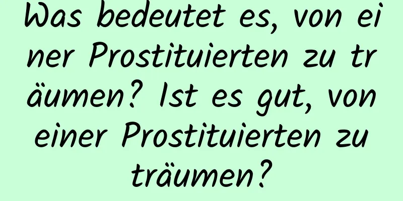 Was bedeutet es, von einer Prostituierten zu träumen? Ist es gut, von einer Prostituierten zu träumen?