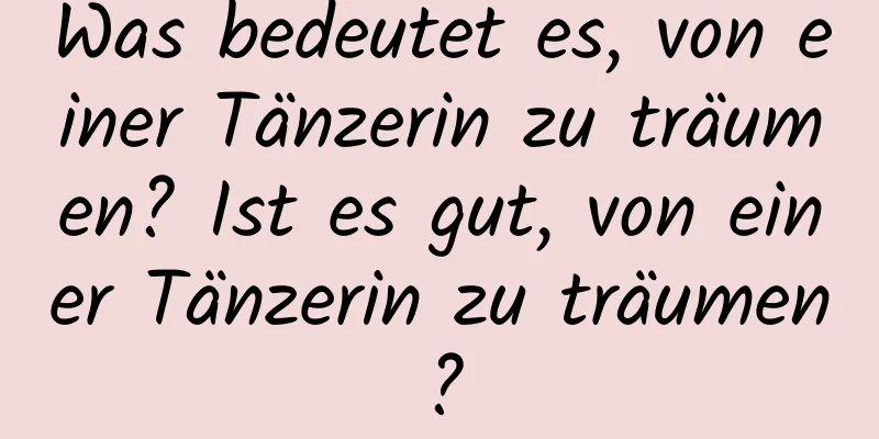 Was bedeutet es, von einer Tänzerin zu träumen? Ist es gut, von einer Tänzerin zu träumen?