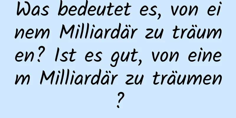 Was bedeutet es, von einem Milliardär zu träumen? Ist es gut, von einem Milliardär zu träumen?