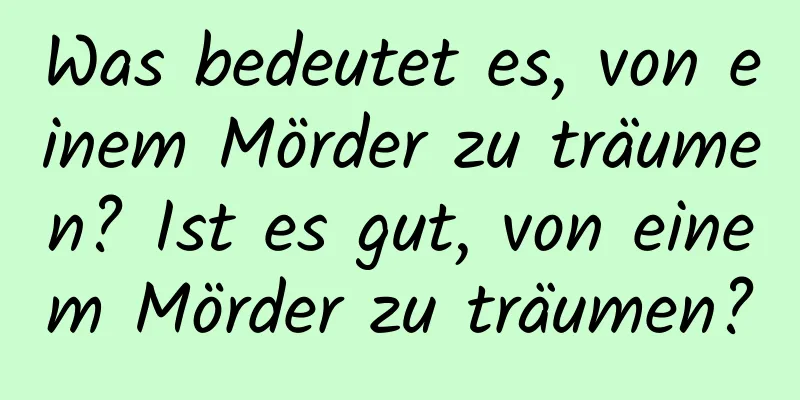 Was bedeutet es, von einem Mörder zu träumen? Ist es gut, von einem Mörder zu träumen?