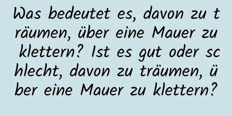 Was bedeutet es, davon zu träumen, über eine Mauer zu klettern? Ist es gut oder schlecht, davon zu träumen, über eine Mauer zu klettern?