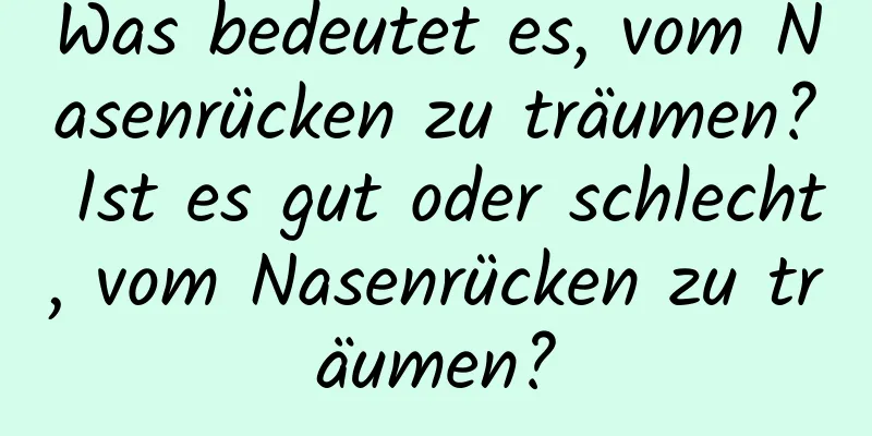 Was bedeutet es, vom Nasenrücken zu träumen? Ist es gut oder schlecht, vom Nasenrücken zu träumen?