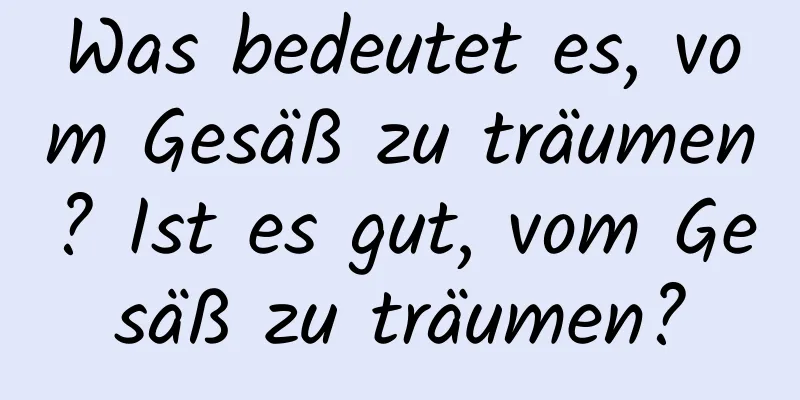 Was bedeutet es, vom Gesäß zu träumen? Ist es gut, vom Gesäß zu träumen?