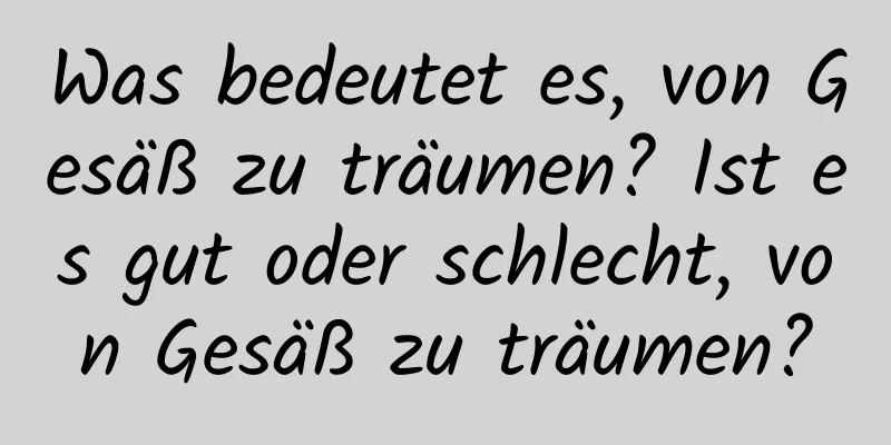 Was bedeutet es, von Gesäß zu träumen? Ist es gut oder schlecht, von Gesäß zu träumen?