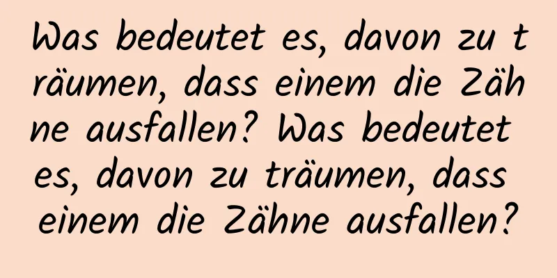 Was bedeutet es, davon zu träumen, dass einem die Zähne ausfallen? Was bedeutet es, davon zu träumen, dass einem die Zähne ausfallen?