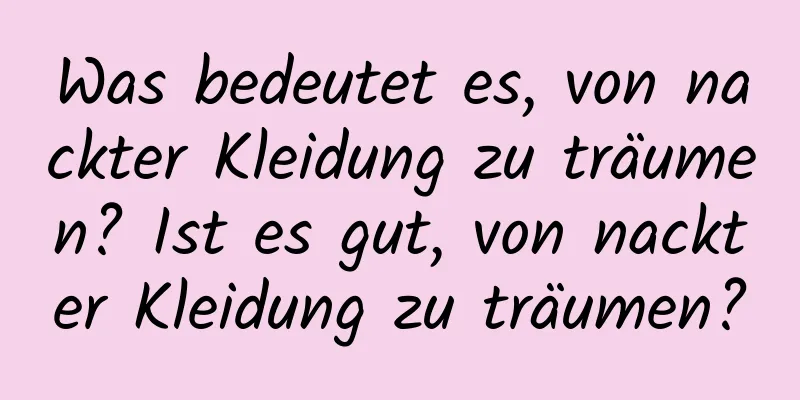 Was bedeutet es, von nackter Kleidung zu träumen? Ist es gut, von nackter Kleidung zu träumen?