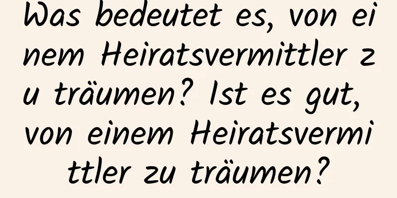 Was bedeutet es, von einem Heiratsvermittler zu träumen? Ist es gut, von einem Heiratsvermittler zu träumen?