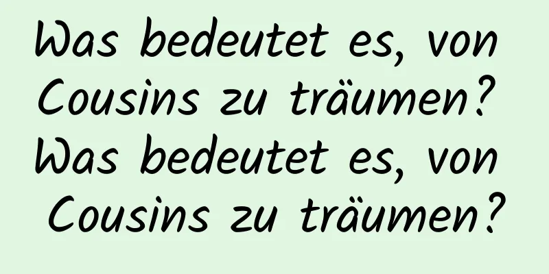 Was bedeutet es, von Cousins ​​zu träumen? Was bedeutet es, von Cousins ​​zu träumen?