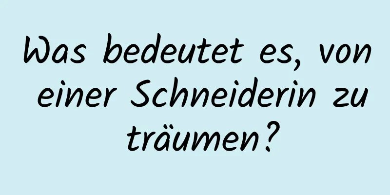 Was bedeutet es, von einer Schneiderin zu träumen?