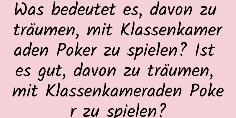 Was bedeutet es, davon zu träumen, mit Klassenkameraden Poker zu spielen? Ist es gut, davon zu träumen, mit Klassenkameraden Poker zu spielen?