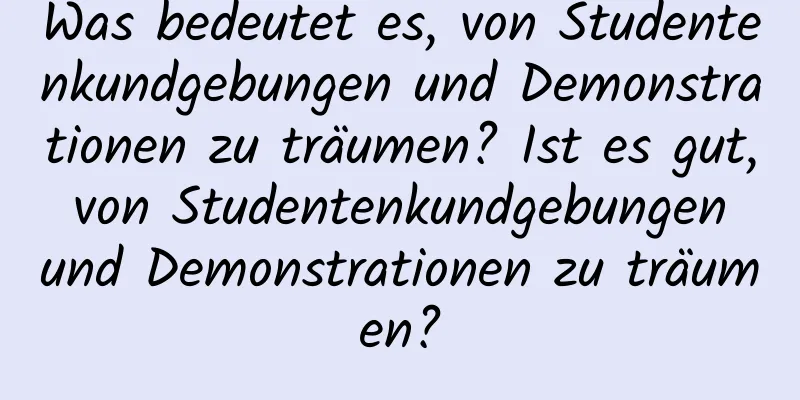 Was bedeutet es, von Studentenkundgebungen und Demonstrationen zu träumen? Ist es gut, von Studentenkundgebungen und Demonstrationen zu träumen?