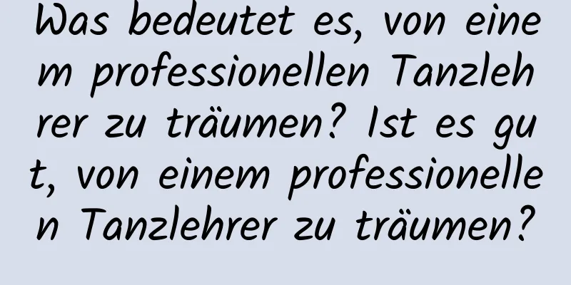 Was bedeutet es, von einem professionellen Tanzlehrer zu träumen? Ist es gut, von einem professionellen Tanzlehrer zu träumen?