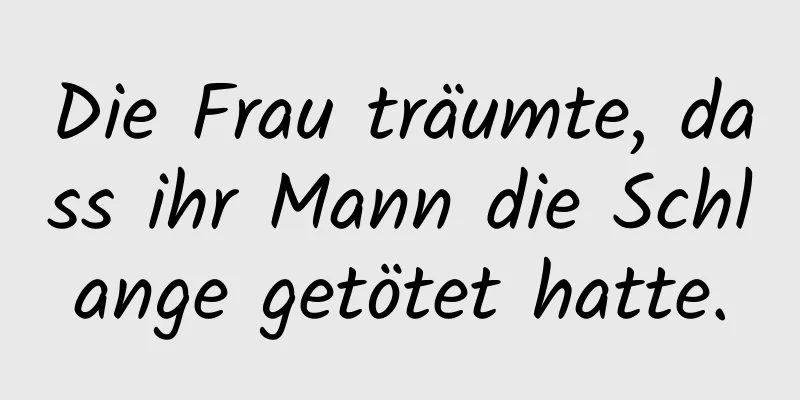 Die Frau träumte, dass ihr Mann die Schlange getötet hatte.