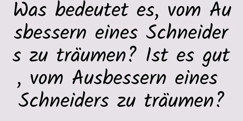 Was bedeutet es, vom Ausbessern eines Schneiders zu träumen? Ist es gut, vom Ausbessern eines Schneiders zu träumen?