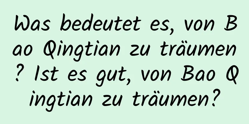 Was bedeutet es, von Bao Qingtian zu träumen? Ist es gut, von Bao Qingtian zu träumen?