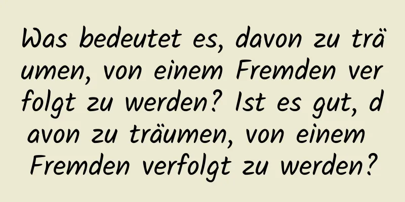 Was bedeutet es, davon zu träumen, von einem Fremden verfolgt zu werden? Ist es gut, davon zu träumen, von einem Fremden verfolgt zu werden?