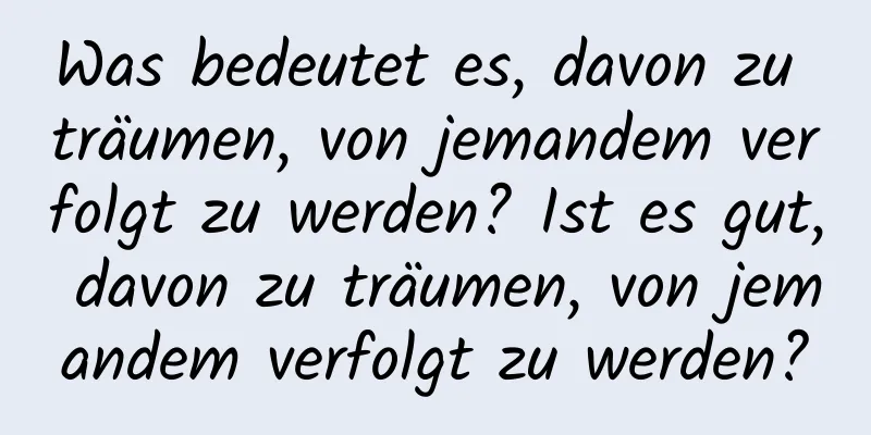 Was bedeutet es, davon zu träumen, von jemandem verfolgt zu werden? Ist es gut, davon zu träumen, von jemandem verfolgt zu werden?