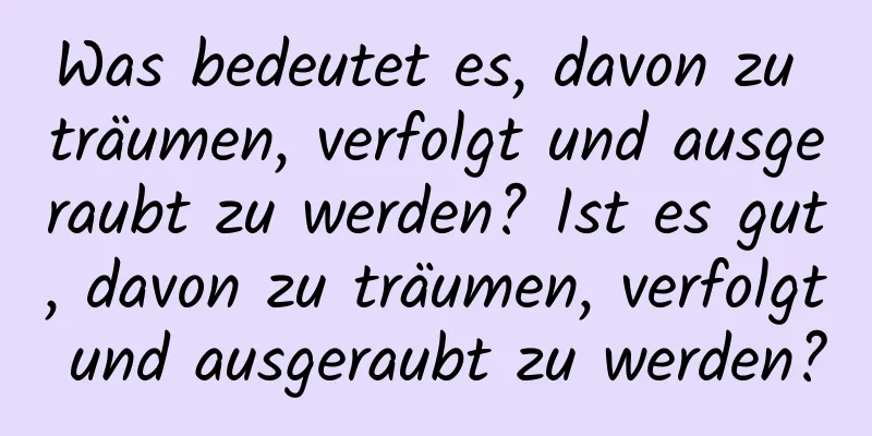 Was bedeutet es, davon zu träumen, verfolgt und ausgeraubt zu werden? Ist es gut, davon zu träumen, verfolgt und ausgeraubt zu werden?