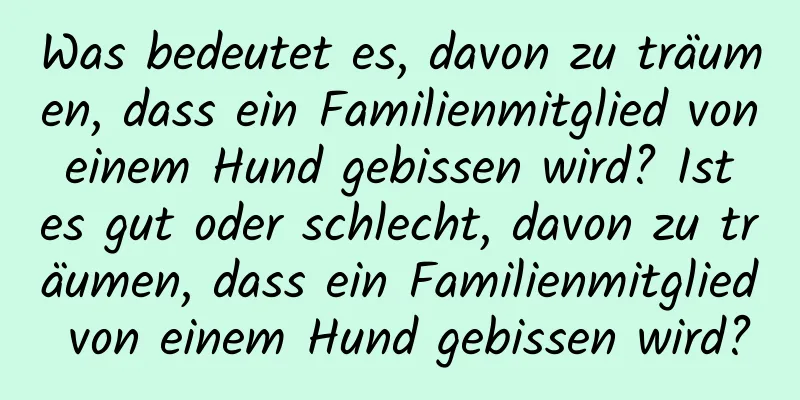 Was bedeutet es, davon zu träumen, dass ein Familienmitglied von einem Hund gebissen wird? Ist es gut oder schlecht, davon zu träumen, dass ein Familienmitglied von einem Hund gebissen wird?