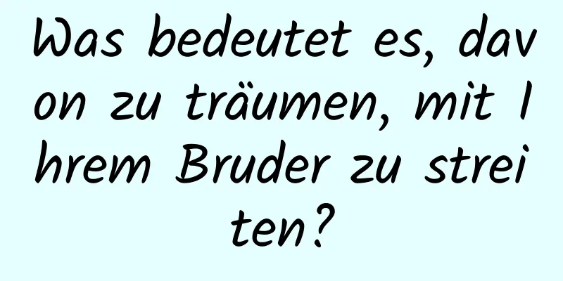 Was bedeutet es, davon zu träumen, mit Ihrem Bruder zu streiten?