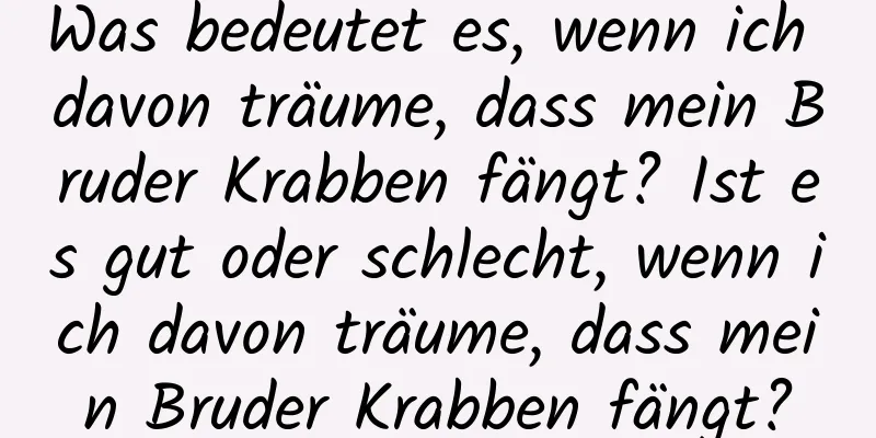 Was bedeutet es, wenn ich davon träume, dass mein Bruder Krabben fängt? Ist es gut oder schlecht, wenn ich davon träume, dass mein Bruder Krabben fängt?