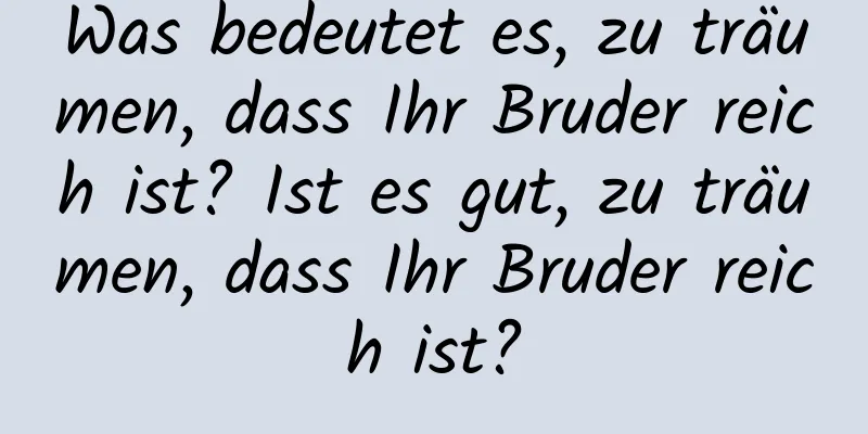 Was bedeutet es, zu träumen, dass Ihr Bruder reich ist? Ist es gut, zu träumen, dass Ihr Bruder reich ist?