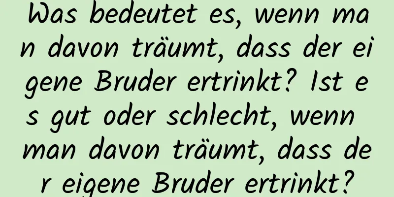 Was bedeutet es, wenn man davon träumt, dass der eigene Bruder ertrinkt? Ist es gut oder schlecht, wenn man davon träumt, dass der eigene Bruder ertrinkt?