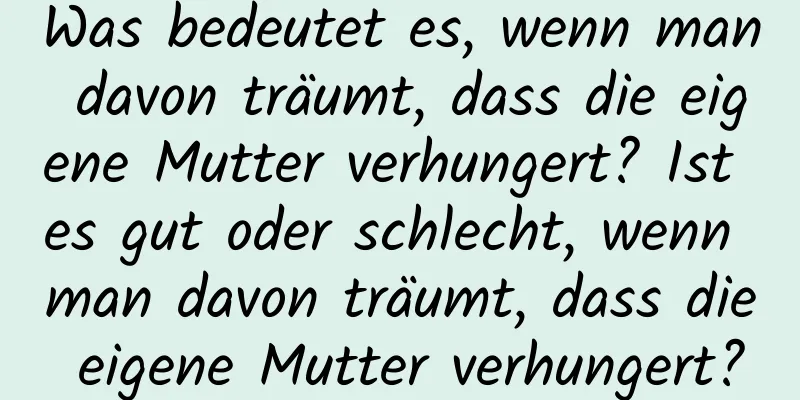 Was bedeutet es, wenn man davon träumt, dass die eigene Mutter verhungert? Ist es gut oder schlecht, wenn man davon träumt, dass die eigene Mutter verhungert?