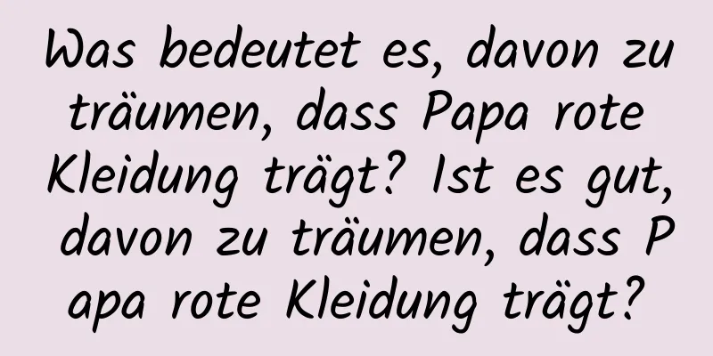 Was bedeutet es, davon zu träumen, dass Papa rote Kleidung trägt? Ist es gut, davon zu träumen, dass Papa rote Kleidung trägt?