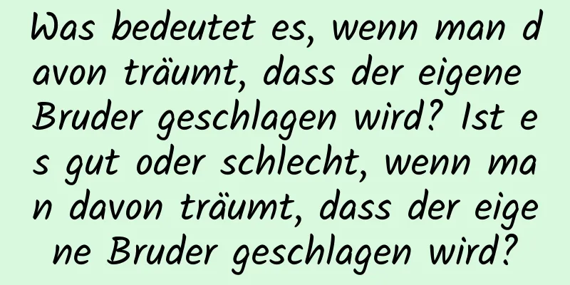 Was bedeutet es, wenn man davon träumt, dass der eigene Bruder geschlagen wird? Ist es gut oder schlecht, wenn man davon träumt, dass der eigene Bruder geschlagen wird?