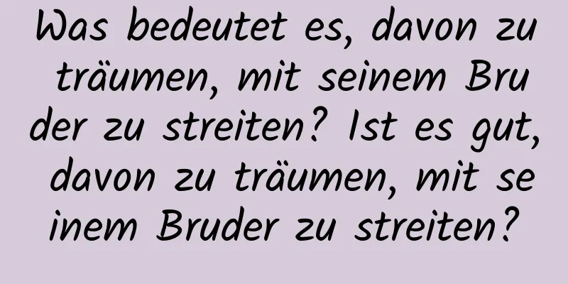 Was bedeutet es, davon zu träumen, mit seinem Bruder zu streiten? Ist es gut, davon zu träumen, mit seinem Bruder zu streiten?