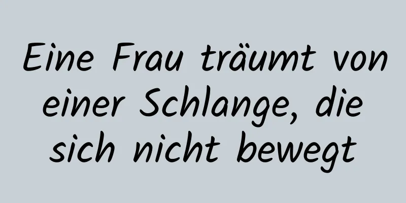 Eine Frau träumt von einer Schlange, die sich nicht bewegt