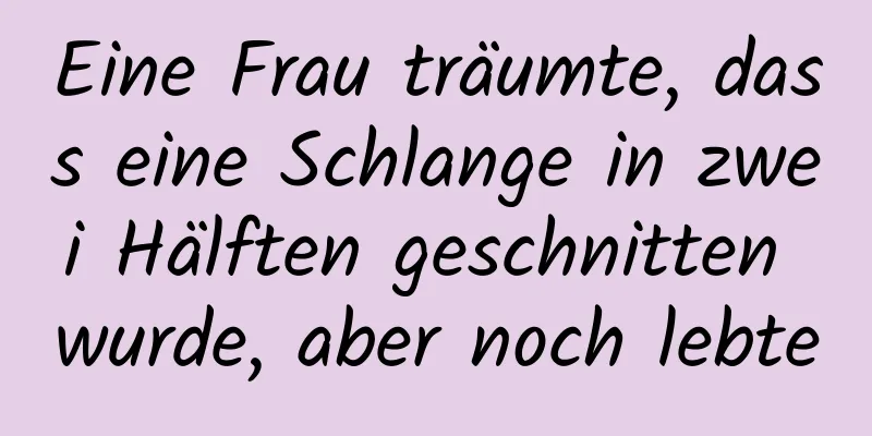 Eine Frau träumte, dass eine Schlange in zwei Hälften geschnitten wurde, aber noch lebte