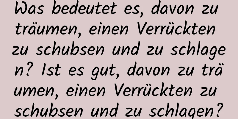 Was bedeutet es, davon zu träumen, einen Verrückten zu schubsen und zu schlagen? Ist es gut, davon zu träumen, einen Verrückten zu schubsen und zu schlagen?