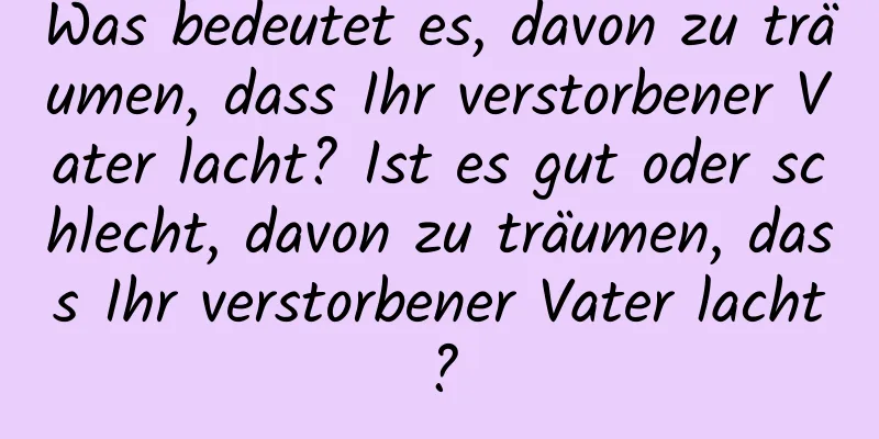 Was bedeutet es, davon zu träumen, dass Ihr verstorbener Vater lacht? Ist es gut oder schlecht, davon zu träumen, dass Ihr verstorbener Vater lacht?