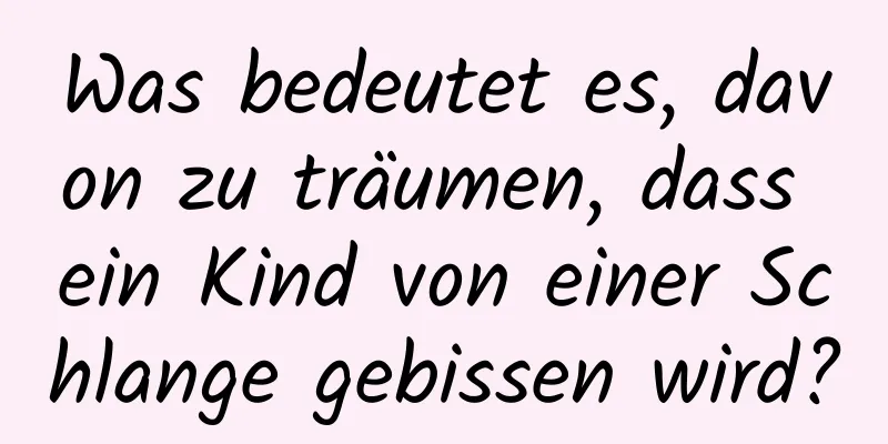 Was bedeutet es, davon zu träumen, dass ein Kind von einer Schlange gebissen wird?