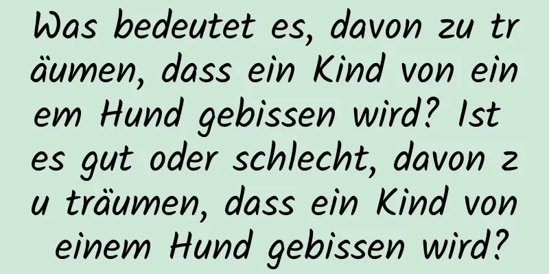 Was bedeutet es, davon zu träumen, dass ein Kind von einem Hund gebissen wird? Ist es gut oder schlecht, davon zu träumen, dass ein Kind von einem Hund gebissen wird?