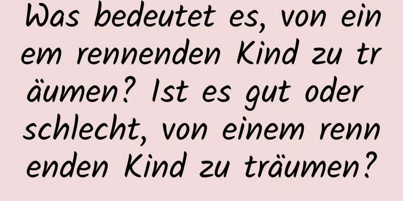 Was bedeutet es, von einem rennenden Kind zu träumen? Ist es gut oder schlecht, von einem rennenden Kind zu träumen?