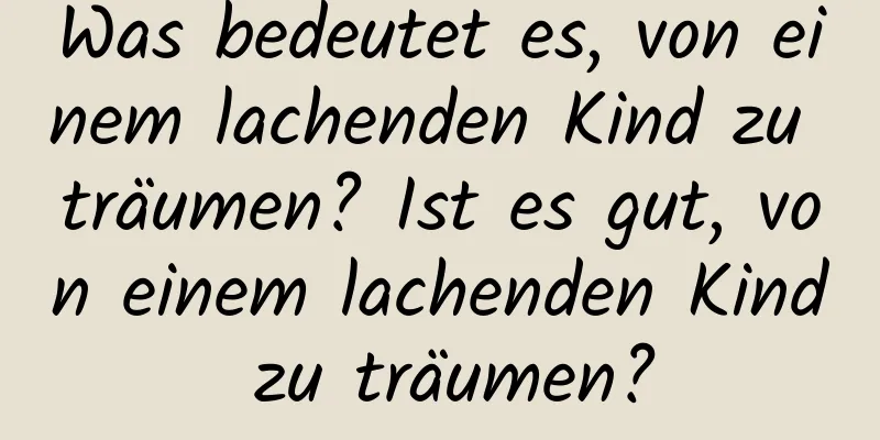 Was bedeutet es, von einem lachenden Kind zu träumen? Ist es gut, von einem lachenden Kind zu träumen?