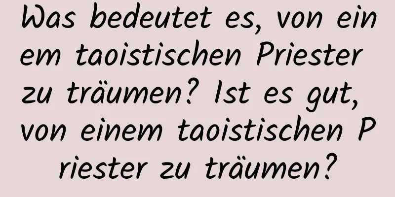 Was bedeutet es, von einem taoistischen Priester zu träumen? Ist es gut, von einem taoistischen Priester zu träumen?