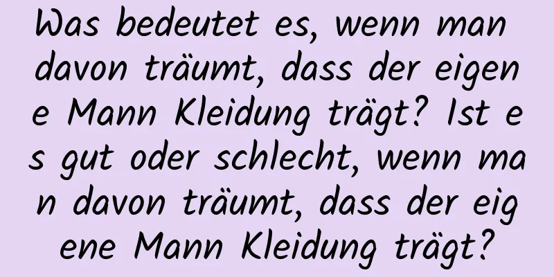 Was bedeutet es, wenn man davon träumt, dass der eigene Mann Kleidung trägt? Ist es gut oder schlecht, wenn man davon träumt, dass der eigene Mann Kleidung trägt?